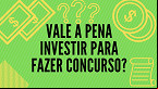 Vale a pena investir para fazer concurso?