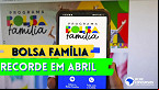 Bolsa Família atinge RECORDE em abril; veja valores