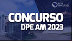 Concurso DPE AM 2023: Regulamento do edital é publicado
