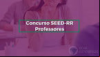 Edital SEED-RR 2024 é publicado! Educação abre vagas para Professores