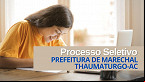 Processo Seletivo Prefeitura de Marechal Thaumaturgo-AC 2025